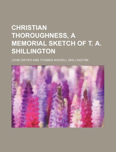 Christian Thoroughness, a Memorial Sketch of T. A. Shillington (9780217457347) by Dwyer, John