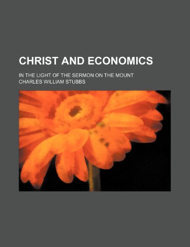 Christ and Economics; In the Light of the Sermon on the Mount (9780217460644) by Stubbs, Charles William