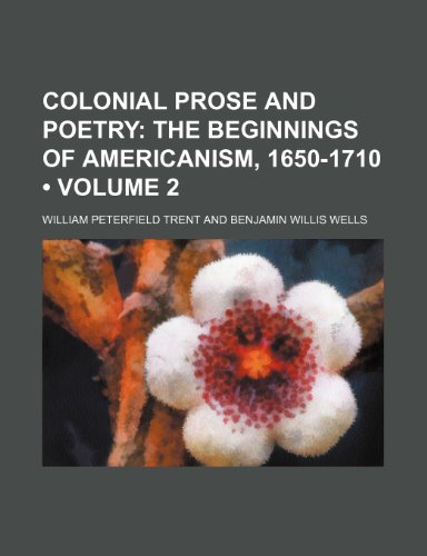 Colonial Prose and Poetry (Volume 2); The Beginnings of Americanism, 1650-1710 (9780217461160) by Trent, William Peterfield
