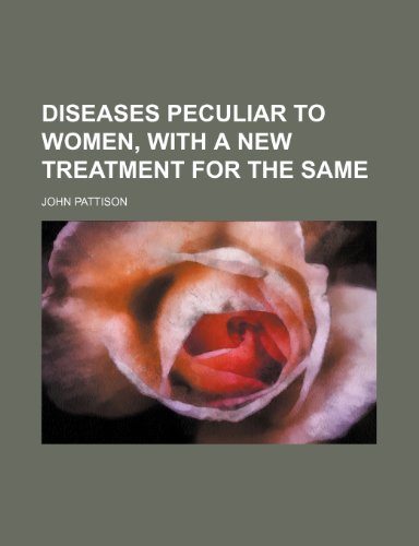 Diseases Peculiar to Women, with a New Treatment for the Same (9780217464420) by Pattison, John