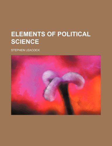 Elements of Political Science (9780217467162) by Leacock, Stephen