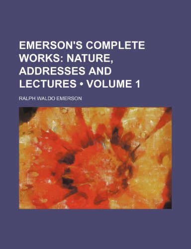 Emerson's Complete Works (Volume 1); Nature, Addresses and Lectures (9780217467834) by Emerson, Ralph Waldo