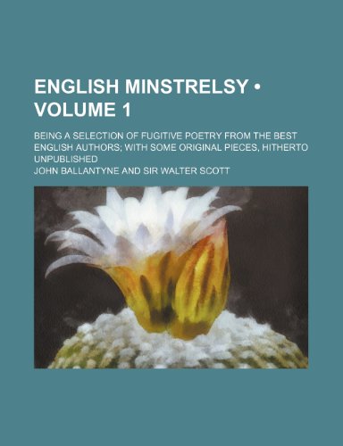 English Minstrelsy (Volume 1); Being a Selection of Fugitive Poetry From the Best English Authors With Some Original Pieces, Hitherto Unpublished (9780217469883) by Ballantyne, John