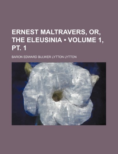 Ernest Maltravers, Or, the Eleusinia (Volume 1, pt. 1) (9780217470797) by Lytton, Baron Edward Bulwer Lytton