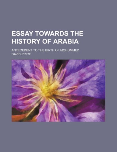 Essay Towards the History of Arabia; Antecedent to the Birth of Mohommed (9780217470995) by Price, David