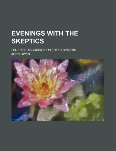 Evenings with the Skeptics (Volume 1); Or, Free Discussion on Free Thinkers (9780217474955) by Owen, John