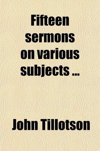 Fifteen Sermons on Various Subjects; Being the Twelfth Volume, Published From the Originals (9780217475143) by Tillotson, John