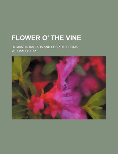 Flower o' the vine; Romantic ballads and Sospiri di Roma (9780217476287) by Sharp, William