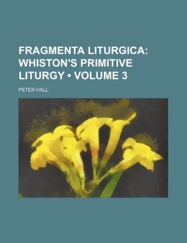 Fragmenta Liturgica (Volume 3); Whiston's Primitive Liturgy (9780217479219) by Hall, Peter