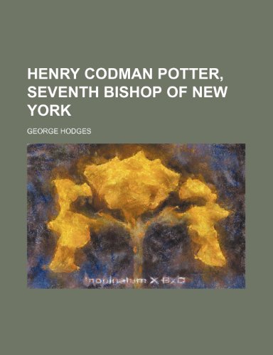 Henry Codman Potter, Seventh Bishop of New York (9780217482158) by Hodges, George