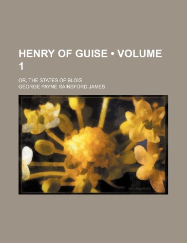 Henry of Guise (Volume 1); Or, the States of Blois (9780217482455) by James, George Payne Rainsford