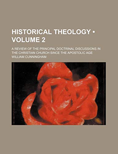 Historical Theology (Volume 2); A Review of the Principal Doctrinal Discussions in the Christian Church Since the Apostolic Age (9780217486231) by Cunningham, William