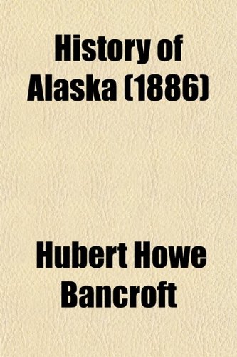 History of Alaska (Volume 33); 1730-1885 (9780217486910) by Bancroft, Hubert Howe