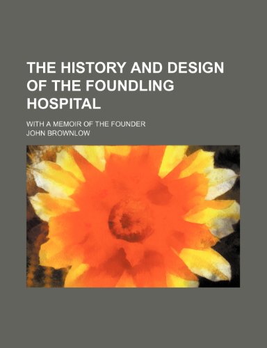 Stock image for The History and Design of the Foundling Hospital; With a Memoir of the Founder for sale by Bahamut Media