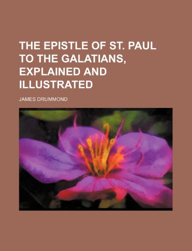 The Epistle of St. Paul to the Galatians, Explained and Illustrated (9780217487108) by Drummond, James