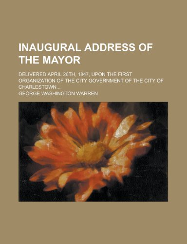 Inaugural address of the mayor; delivered April 26th, 1847, upon the first organization of the city government of the city of Charlestown... (9780217488327) by Warren, George Washington