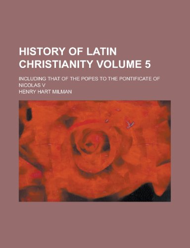 History of Latin Christianity (Volume 5); Including That of the Popes to the Pontificate of Nicolas V (9780217490603) by Milman, Henry Hart