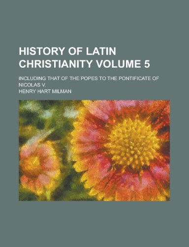 History of Latin Christianity; including that of the popes to the pontificate of Nicolas V. Volume 5 (9780217490658) by Milman, Henry Hart
