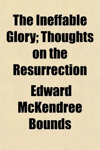 The Ineffable Glory; Thoughts on the Resurrection (9780217492195) by Bounds, Edward Mckendree