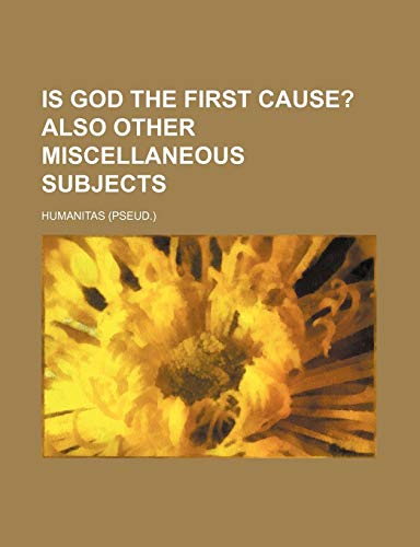 Is God the First Cause?; Also Other Miscellaneous Subjects (9780217494113) by Humanitas