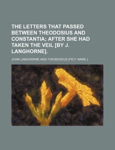 The Letters That Passed Between Theodosius and Constantia; After She Had Taken the Veil [By J. Langhorne]. (9780217494939) by Langhorne, John