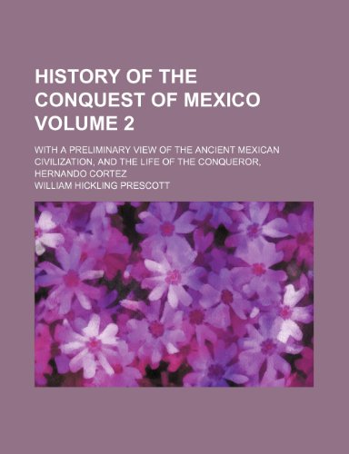 History of the conquest of Mexico; with a preliminary view of the ancient Mexican civilization, and the life of the conqueror, Hernando Cortez Volume 2 (9780217495196) by Prescott, William Hickling