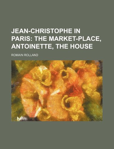 Jean-Christophe in Paris; The market-place, Antoinette, The house (9780217495905) by Rolland, Romain