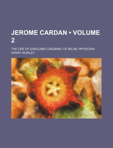 Jerome Cardan (Volume 2); The Life of Girolamo Cardano, of Milan, Physician (9780217496223) by Morley, Henry