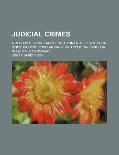 Judicial Crimes; A Record of Some Famous Trials in English History in Which Bigotry, Popular Panic, and Political Rancour Played a Leading Part (9780217496735) by Sanderson, Edgar