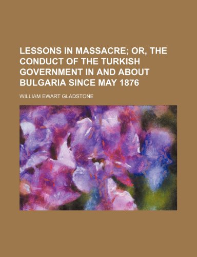 Lessons in massacre; or, The conduct of the Turkish government in and about Bulgaria since May 1876 (9780217498463) by Gladstone, William Ewart