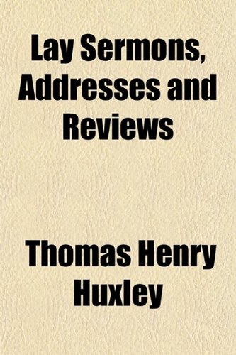 Lay Sermons, Addresses and Reviews (9780217498838) by Huxley, Thomas Henry