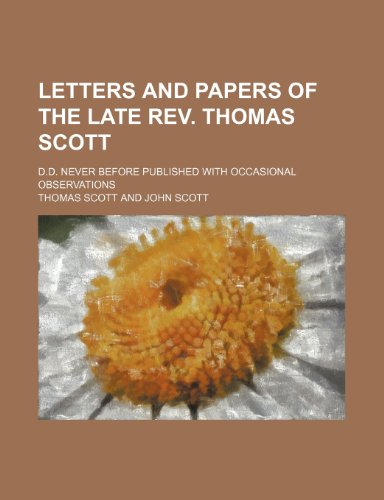 Letters and Papers of the Late Rev. Thomas Scott; D.d. Never Before Published With Occasional Observations (9780217499859) by Scott, Thomas