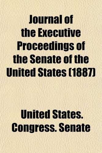 Journal of the Executive Proceedings of the Senate of the United States of America (Volume 9) (9780217502948) by United States Congress Senate