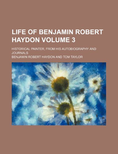 Life of Benjamin Robert Haydon Volume 3; historical painter, from his autobiography and journals (9780217503099) by Haydon, Benjamin Robert