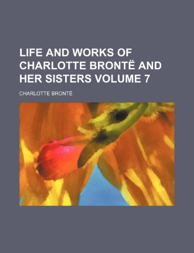 Life and Works of Charlotte Bronte and Her Sisters Volume 7 (9780217503808) by Bronte, Charlotte