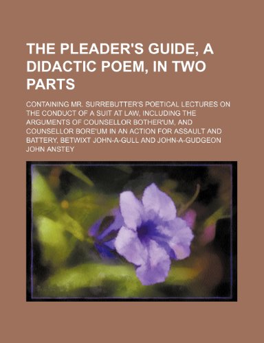 9780217504782: The Pleader's Guide, a Didactic Poem, in Two Parts; Containing Mr. Surrebutter's Poetical Lectures on the Conduct of a Suit at Law, Including the ... for Assault and Battery, Betwixt John-A-Gul
