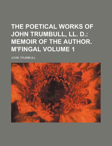 The Poetical Works of John Trumbull, LL. D; Memoir of the author. M'Fingal Volume 1 (9780217505352) by Trumbull, John