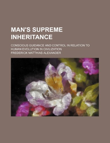 9780217506328: Man's Supreme Inheritance; Conscious Guidance and Control in Relation to Human Evolution in Civilization