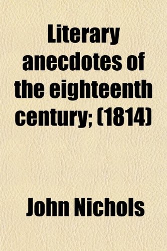 Literary Anecdotes of the Eighteenth Century (Volume 8); Comprizing Biographical Memoirs of William Bowyer, Printer, F.S.A. and Many of His Learned Fr (9780217507035) by Nichols, John