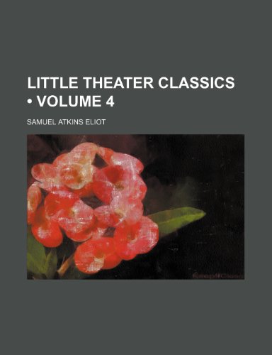 Little Theater Classics (Volume 4) (9780217508438) by Eliot, Samuel Atkins