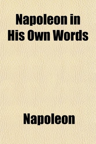 Napoleon in His Own Words; From the French of Jules Bertaut (9780217515795) by I, Napoleon