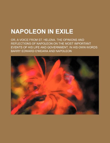 Napoleon in Exile (Volume 2); Or, a Voice From St. Helena. the Opinions and Reflections of Napoleon on the Most Important Events of His Life and Government, in His Own Words (9780217515801) by O'meara, Barry Edward