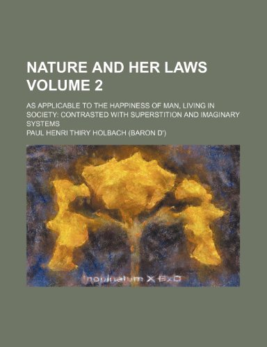 Nature and her laws; as applicable to the happiness of man, living in society contrasted with superstition and imaginary systems Volume 2 (9780217517591) by Holbach, Paul Henri Thiry
