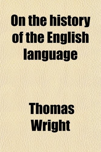 On the History of the English Language; A Lecture Delivered at Liverpool on the 23rd April, 1857, Before the Historic Society of Lancashire and (9780217523011) by Wright, Thomas