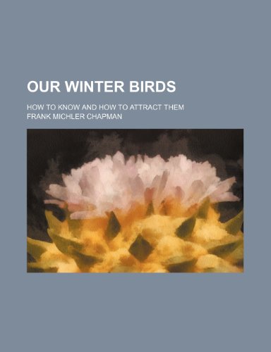 Our Winter Birds: How to Know and How to Attract Them (9780217527088) by Chapman, Frank Michler