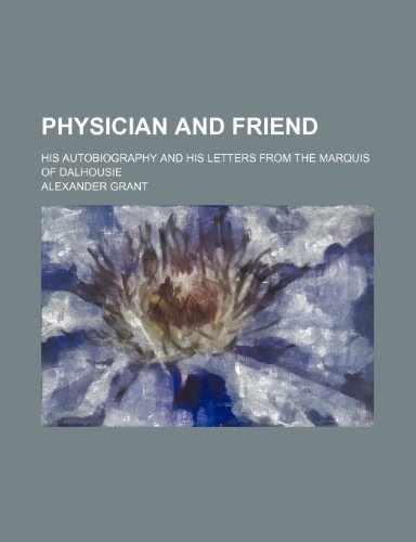 Physician and Friend; His Autobiography and His Letters from the Marquis of Dalhousie (9780217529969) by Grant, Alexander