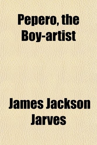 Pepero, the Boy-Artist; A Brief Memoir of James Jackson Jarves (9780217530088) by Jarves, James Jackson