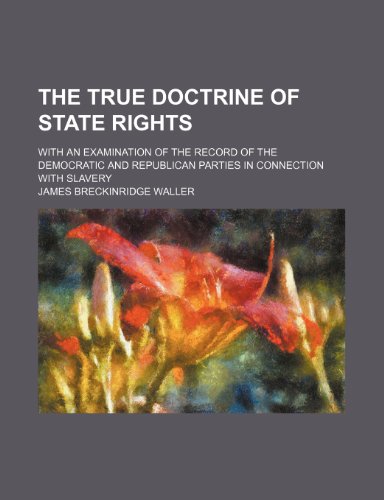 The true doctrine of state rights; with an examination of the record of the Democratic and Republican parties in connection with slavery (9780217532877) by Waller, James Breckinridge