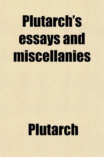 Plutarch's Essays and Miscellanies (Volume 1); Comprising All His Works Collected Under the Title of Morals. (9780217533379) by Plutarch