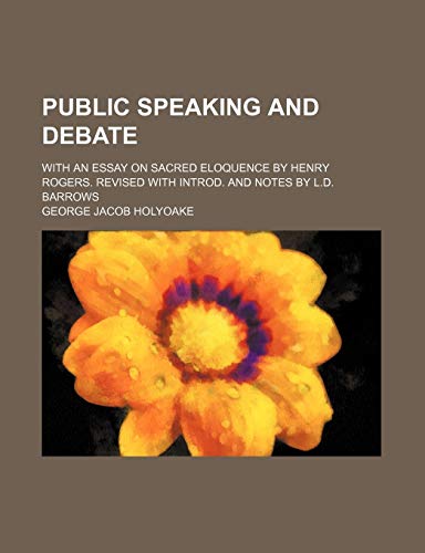 Public Speaking and Debate; With an Essay on Sacred Eloquence by Henry Rogers. Revised With Introd. and Notes by L.d. Barrows (9780217534727) by Holyoake, George Jacob